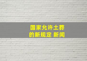 国家允许土葬的新规定 新闻